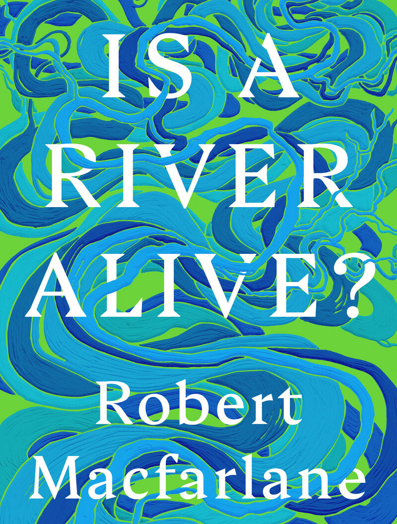 book cover for Is A River Alive by Robert Macfarlane